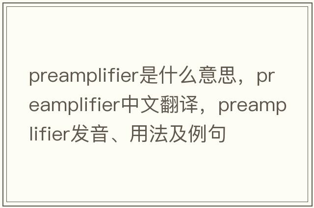 preamplifier是什么意思，preamplifier中文翻譯，preamplifier發(fā)音、用法及例句