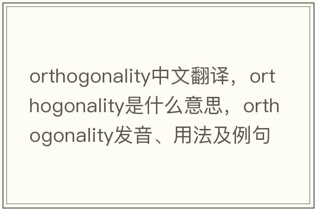 orthogonality中文翻譯，orthogonality是什么意思，orthogonality發(fā)音、用法及例句
