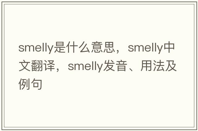 smelly是什么意思，smelly中文翻譯，smelly發(fā)音、用法及例句