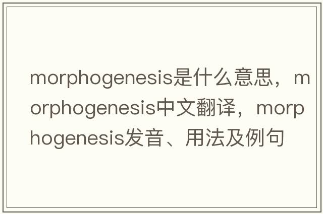 morphogenesis是什么意思，morphogenesis中文翻譯，morphogenesis發(fā)音、用法及例句