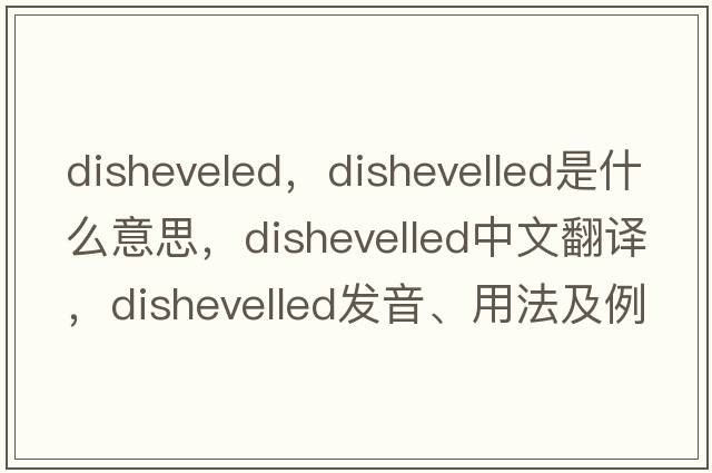 disheveled，dishevelled是什么意思，dishevelled中文翻譯，dishevelled發(fā)音、用法及例句