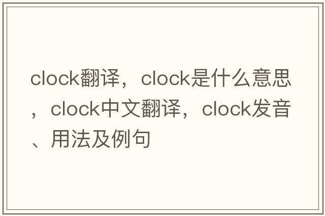 clock翻譯，clock是什么意思，clock中文翻譯，clock發(fā)音、用法及例句