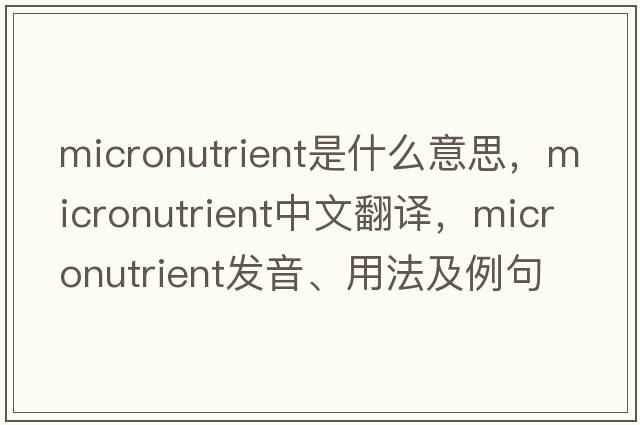 micronutrient是什么意思，micronutrient中文翻譯，micronutrient發(fā)音、用法及例句
