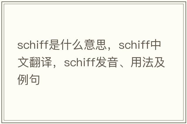 Schiff是什么意思，Schiff中文翻譯，Schiff發(fā)音、用法及例句