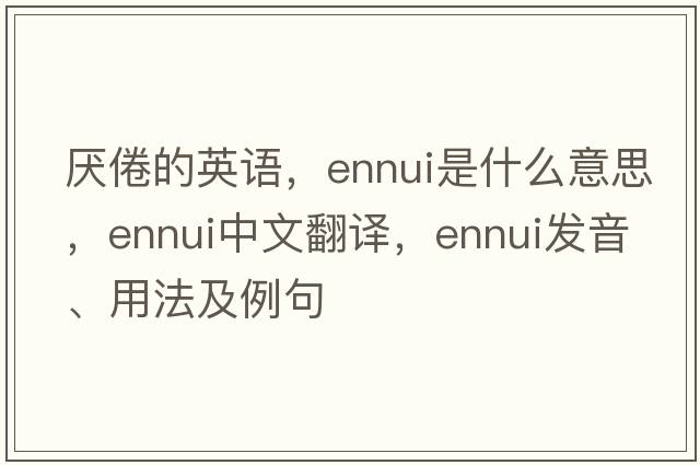 厭倦的英語(yǔ)，ennui是什么意思，ennui中文翻譯，ennui發(fā)音、用法及例句