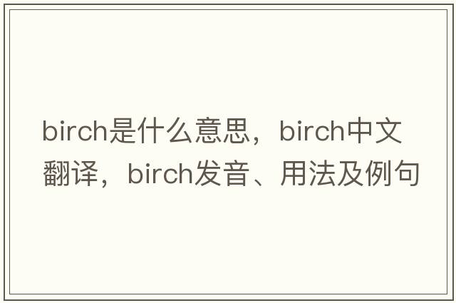 birch是什么意思，birch中文翻譯，birch發(fā)音、用法及例句