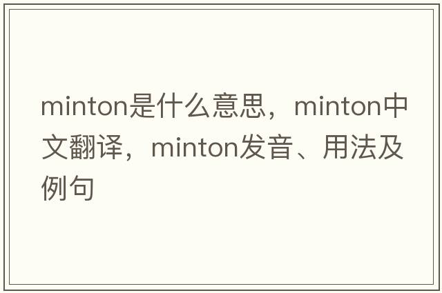 Minton是什么意思，Minton中文翻譯，Minton發(fā)音、用法及例句