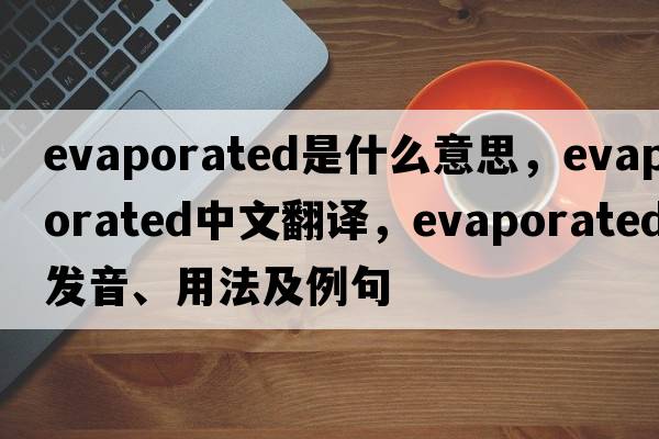 evaporated是什么意思，evaporated中文翻譯，evaporated發(fā)音、用法及例句