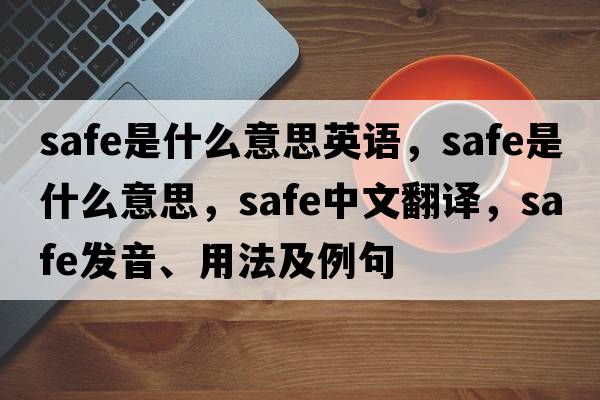 safe是什么意思英語(yǔ)，safe是什么意思，safe中文翻譯，safe發(fā)音、用法及例句