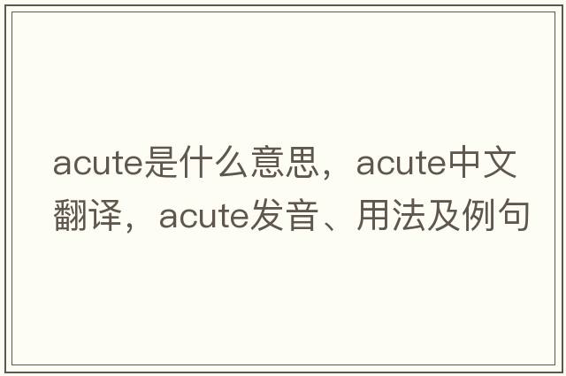 acute是什么意思，acute中文翻譯，acute發(fā)音、用法及例句