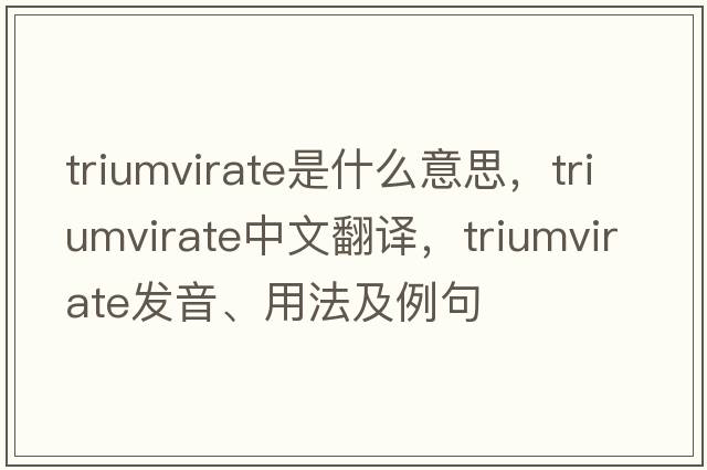 triumvirate是什么意思，triumvirate中文翻譯，triumvirate發(fā)音、用法及例句