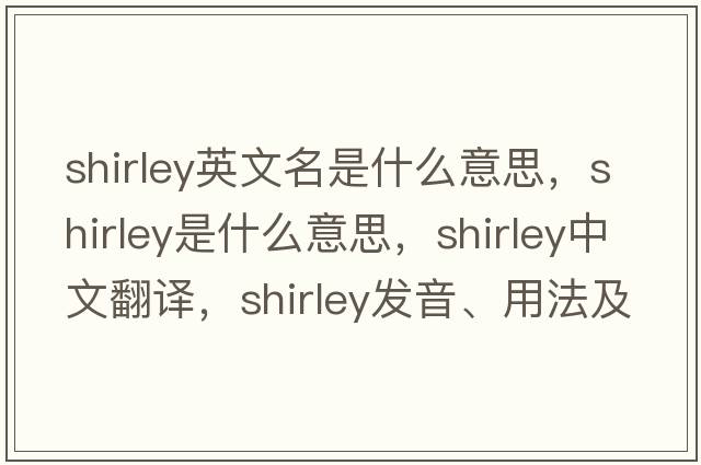 shirley英文名是什么意思，shirley是什么意思，shirley中文翻譯，shirley發(fā)音、用法及例句