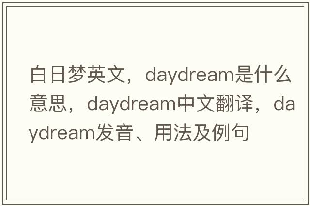 白日夢(mèng)英文，daydream是什么意思，daydream中文翻譯，daydream發(fā)音、用法及例句