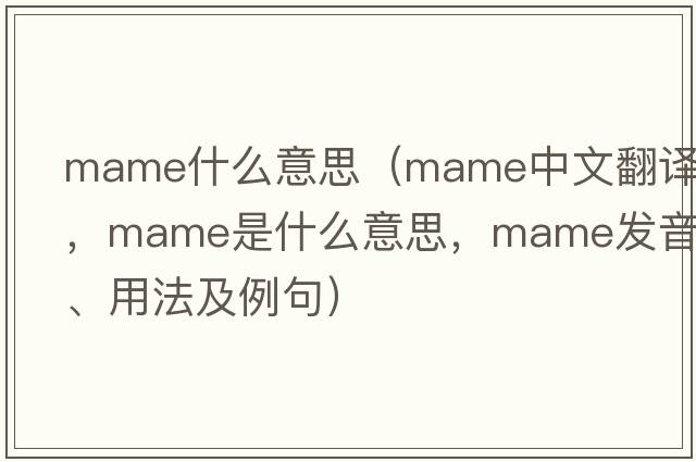 mame什么意思（Mame中文翻譯，Mame是什么意思，Mame發(fā)音、用法及例句）