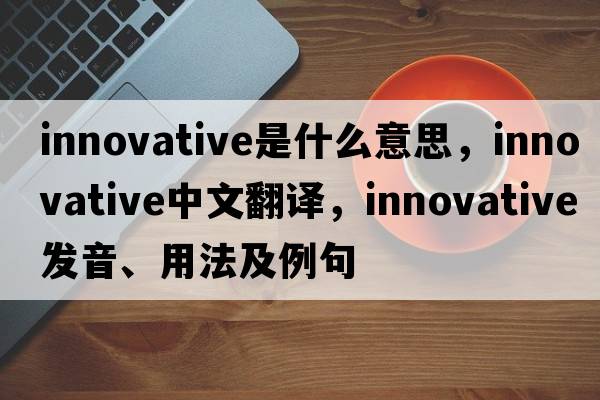 innovative是什么意思，innovative中文翻譯，innovative發(fā)音、用法及例句
