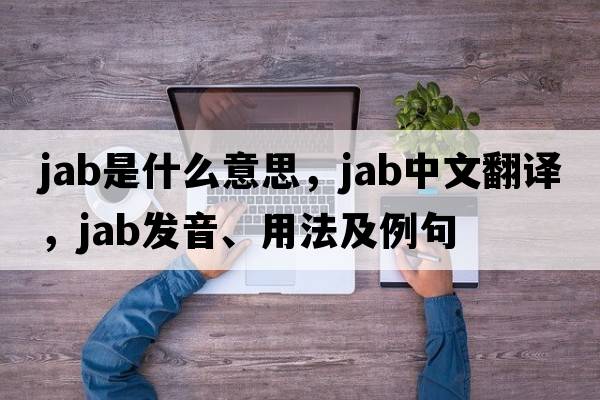 jab是什么意思，jab中文翻譯，jab發(fā)音、用法及例句