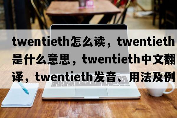 twentieth怎么讀，twentieth是什么意思，twentieth中文翻譯，twentieth發(fā)音、用法及例句