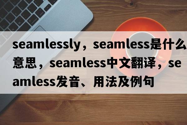 seamlessly，seamless是什么意思，seamless中文翻譯，seamless發(fā)音、用法及例句