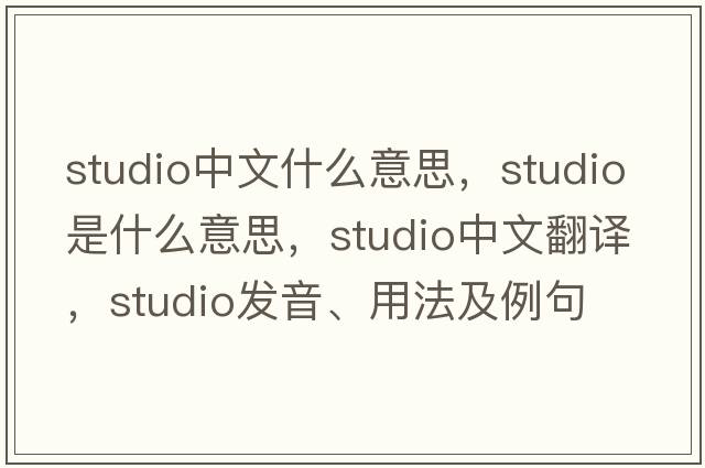 studio中文什么意思，studio是什么意思，studio中文翻譯，studio發(fā)音、用法及例句