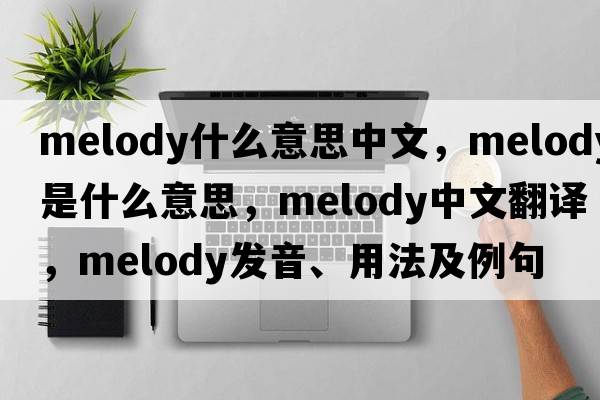 melody什么意思中文，melody是什么意思，melody中文翻譯，melody發(fā)音、用法及例句