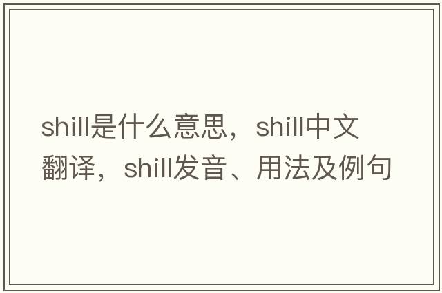 shill是什么意思，shill中文翻譯，shill發(fā)音、用法及例句