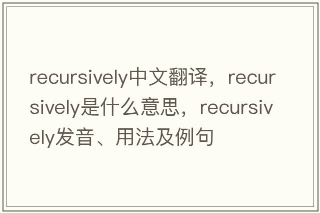 recursively中文翻譯，recursively是什么意思，recursively發(fā)音、用法及例句