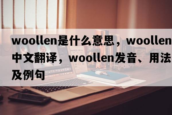 woollen是什么意思，woollen中文翻譯，woollen發(fā)音、用法及例句