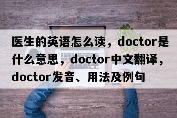 醫生的英語(yǔ)怎么讀，doctor是什么意思，doctor中文翻譯，doctor發(fā)音、用法及例句