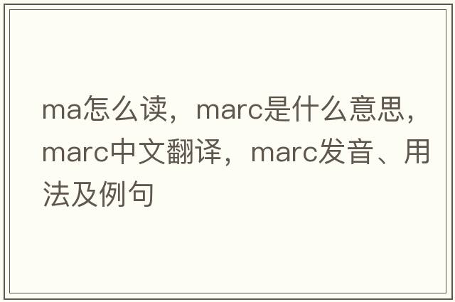 ma怎么讀，marc是什么意思，marc中文翻譯，marc發(fā)音、用法及例句
