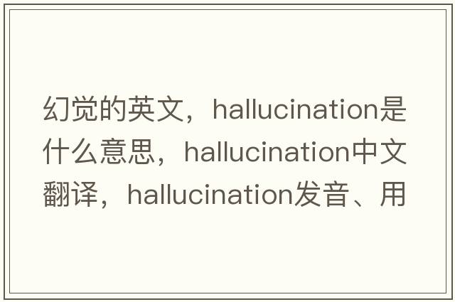 幻覺(jué)的英文，hallucination是什么意思，hallucination中文翻譯，hallucination發(fā)音、用法及例句