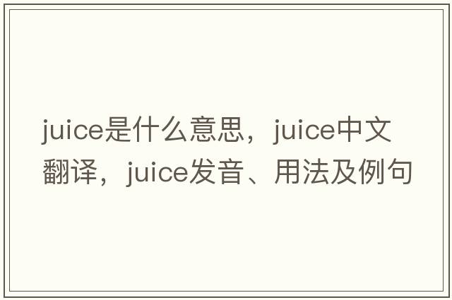 juice是什么意思，juice中文翻譯，juice發(fā)音、用法及例句