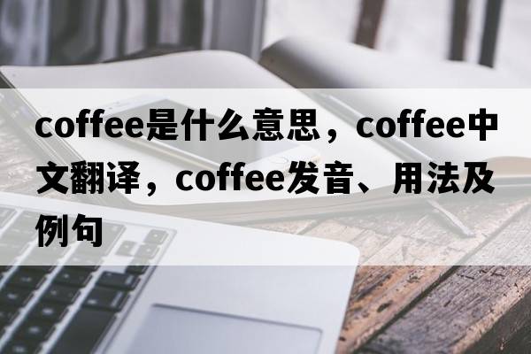 coffee是什么意思，coffee中文翻譯，coffee發(fā)音、用法及例句