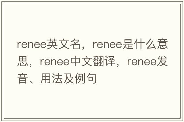 renee英文名，renee是什么意思，renee中文翻譯，renee發(fā)音、用法及例句