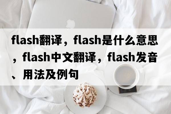 flash翻譯，flash是什么意思，flash中文翻譯，flash發(fā)音、用法及例句