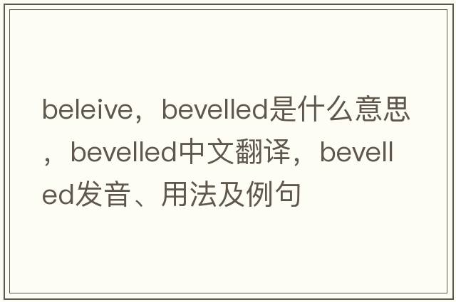 beleive，bevelled是什么意思，bevelled中文翻譯，bevelled發(fā)音、用法及例句