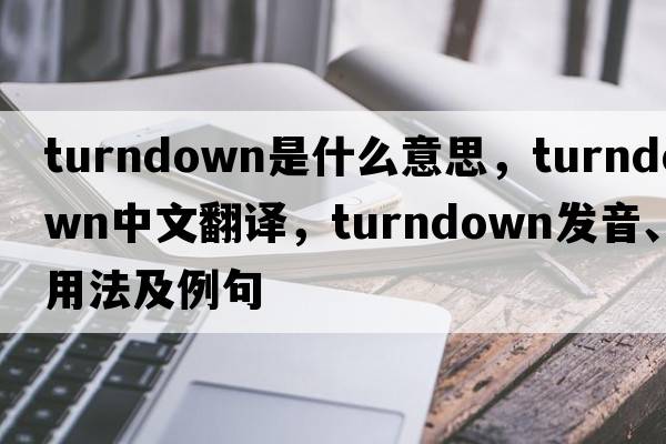 turndown是什么意思，turndown中文翻譯，turndown發(fā)音、用法及例句