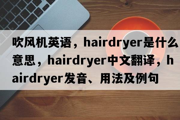吹風(fēng)機英語(yǔ)，hairdryer是什么意思，hairdryer中文翻譯，hairdryer發(fā)音、用法及例句