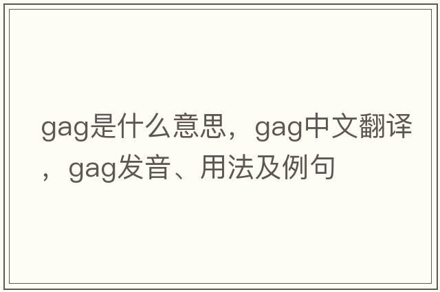 gag是什么意思，gag中文翻譯，gag發(fā)音、用法及例句