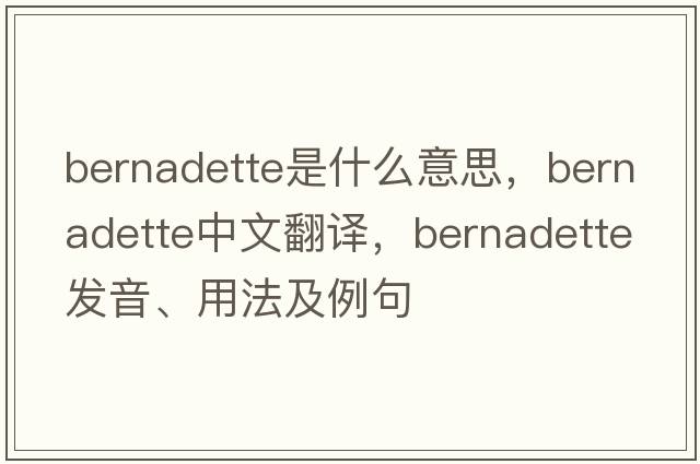 Bernadette是什么意思，Bernadette中文翻譯，Bernadette發(fā)音、用法及例句