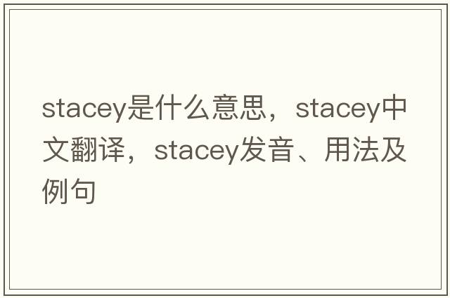 stacey是什么意思，stacey中文翻譯，stacey發(fā)音、用法及例句