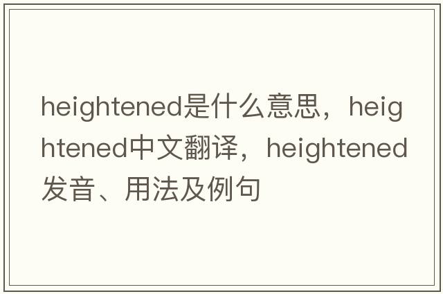 heightened是什么意思，heightened中文翻譯，heightened發(fā)音、用法及例句
