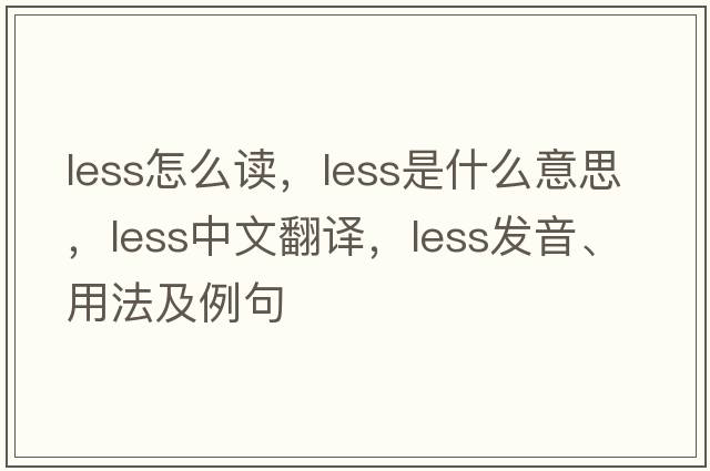 less怎么讀，less是什么意思，less中文翻譯，less發(fā)音、用法及例句