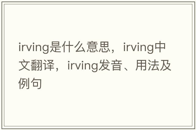 irving是什么意思，irving中文翻譯，irving發(fā)音、用法及例句