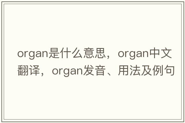 organ是什么意思，organ中文翻譯，organ發(fā)音、用法及例句