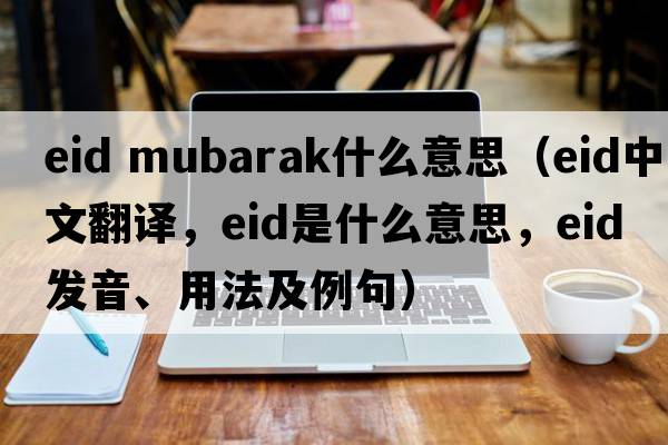 eid mubarak什么意思（eid中文翻譯，eid是什么意思，eid發(fā)音、用法及例句）
