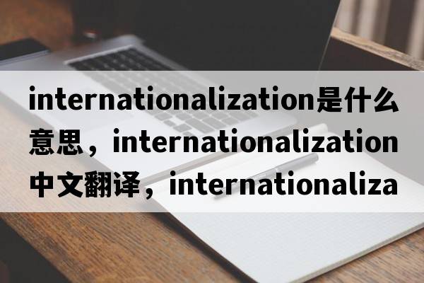 internationalization是什么意思，internationalization中文翻譯，internationalization發(fā)音、用法及例句