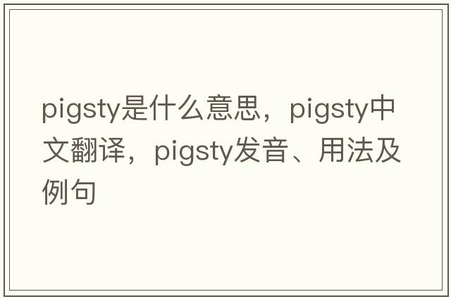 pigsty是什么意思，pigsty中文翻譯，pigsty發(fā)音、用法及例句