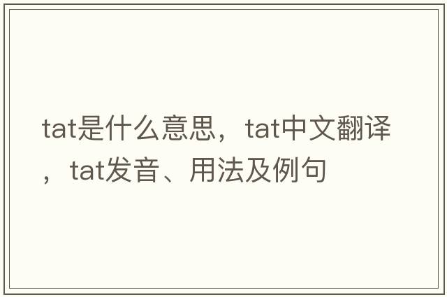 tat是什么意思，tat中文翻譯，tat發(fā)音、用法及例句
