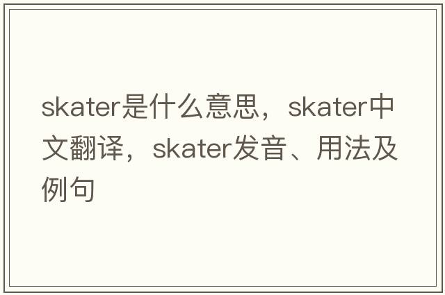 skater是什么意思，skater中文翻譯，skater發(fā)音、用法及例句
