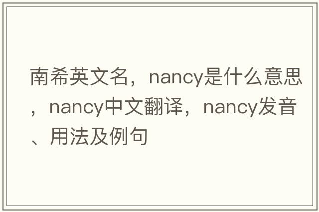 南希英文名，nancy是什么意思，nancy中文翻譯，nancy發(fā)音、用法及例句